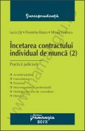 Incetarea contractului individual de munca (2). Practica judiciara | Autori: Lucia Uta, Florentina Rotaru, Simona Cristescu