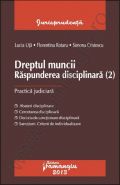 Dreptul muncii. Raspunderea disciplinara (2). Practica judiciara | Autori: Lucia Uta, Florentina Rotaru, Simona Cristescu