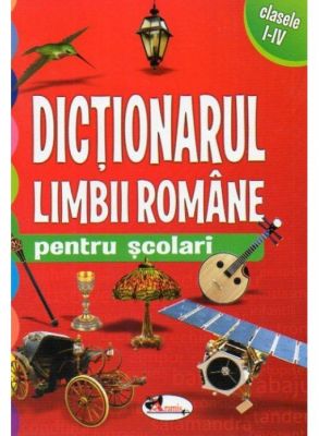 DICTIONARUL LIMBII ROMANE PENTRU SCOLARI CLASELE 1-4