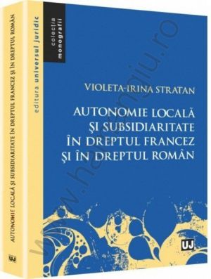 Autonomie locala si subsidiaritate in dreptul francez si in dreptul roman | Autor: Violeta-Irina Stratan