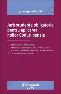 Jurisprudenta obligatorie pentru aplicarea noilor Coduri penale (decizii, hotarari prealabile si recursuri in interesul legii)