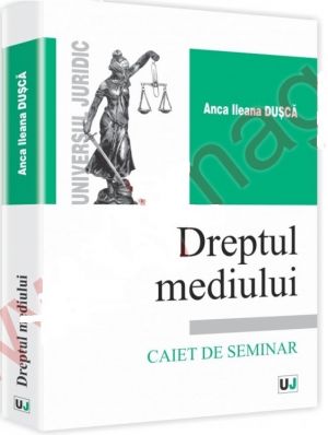 Dreptul mediului. Caiet de seminar | Autor: Anca Ileana Dusca