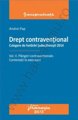 Drept contraventional. Plangeri contraventionale. Contestatii la executare. Vol. II. Culegere de hotarari judecatoresti 2014