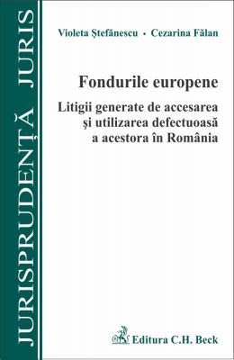 Fondurile europene. Litigii generate de accesarea si utilizarea defectuoasa a acestora in Romania | Autori: Cezarina Falan, Stefanescu Violeta