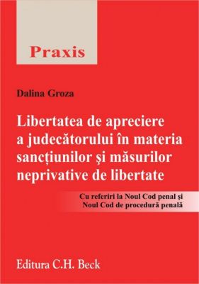 Libertatea de apreciere a judecatorului in materia sanctiunilor si masurilor neprivative de libertate | Cu referiri la Noul Cod penal si Noul Cod de procedura penala | Autor: Groza Dalina