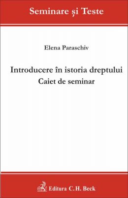 Introducere in istoria dreptului. Caiet de seminar | Autor: Paraschiv Elena