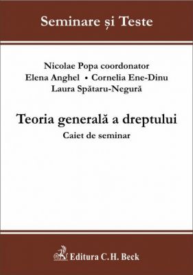 Teoria generala a dreptului. Caiet de seminar | Autori: Spataru-Negura L.C., Ene-Dinu C.B.G., Anghel E., Coord. Popa Nicolae