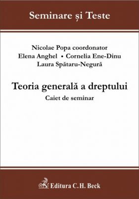 Teoria generala a dreptului. Caiet de seminar | Autori: Spataru-Negura L.C., Ene-Dinu C.B.G., Anghel E., Coord. Popa Nicolae