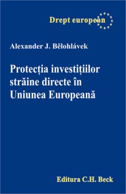 Protectia investitiilor straine directe in Uniunea Europeana | Autor: Belohlavek Alexander J.