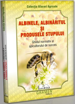 Albinele, albinaritul si produsele stupului. Ghidul normativ al apicultorului de succes