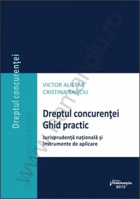 Dreptul concurentei | Ghid practic: jurisprudenta nationala si instrumente de aplicare | Autori: Victor Alistar, Cristina Banciu