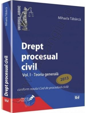 Mihaela Tabarca: Drept procesual civil. Vol. I - Teoria generala [Conform noului Cod de procedura civila]