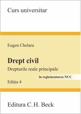 Drept civil. Drepturile reale principale [In reglementarea NCC, Editia a 4-a] | Autor: Eugen Chelaru