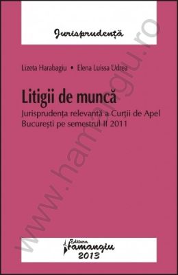 Litigii de munca [Jurisprudenta relevanta a Curtii de Apel Bucuresti pe semestrul II 2011]