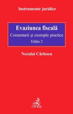 Evaziunea fiscala. Comentarii si exemple practice. Editia a 2-a, 2013 | Autor: Neculai Carlescu