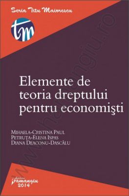 Elemente de teoria dreptului pentru economisti | Autori: Mihaela-Cristina Paul, Petruta Ispas, Diana Deaconu-Dascalu