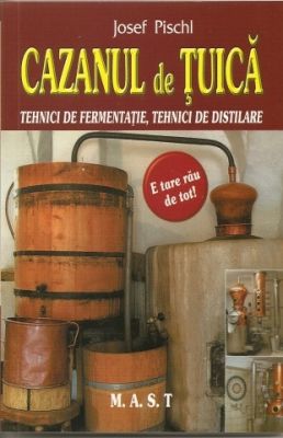 Cazanul de tuica. Tehnici de fermentare, tehnici de distilare | Autor: Josef Pischl