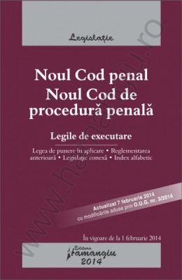 Noul Cod penal. Noul Cod de procedura penala. Legile de executare. Actualizare: 7 februarie - cu modificarile aduse prin O.U.G. nr. 3/2014 [Legea de punere in aplicare, reglementarea anterioara, legislatie conexa, index alfabetic]