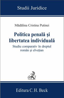 Politica penala si libertatea individuala [Studiu comparativ in dreptul roman si elvetian] | Autor: Madalina Cristina Putinei