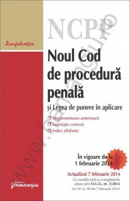 Noul Cod de procedura penala si Legea de punere in aplicare | Actualizare: 7 februarie 2014 [corespondenta cu reglementarile anterioare, legislatie conexa, index alfabetic]