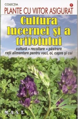 Cultura lucernei si a trifoiului [cultura, recoltare, pastrare, ratii alimentare pentru vaci, oi, capre si cai]