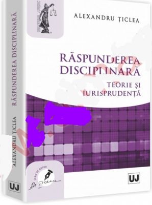 Raspunderea disciplinara. Teorie si jurisprudenta | Autor: Alexandru Ticlea