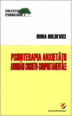 Psihoterapia anxietatii. Abordari cognitiv-comportamentale | Autor: Irina Holdevici