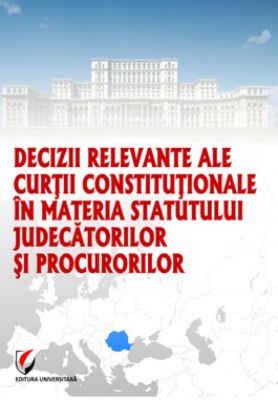 Decizii relevante ale Curtii Constitutionale in materia statutului judecatorilor si procurorilor, 2013 | Autor: Dragos Calin