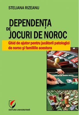 Dependenta de jocuri de noroc. Ghid de ajutor pentru jucatorii patologici de noroc si familiile acestora