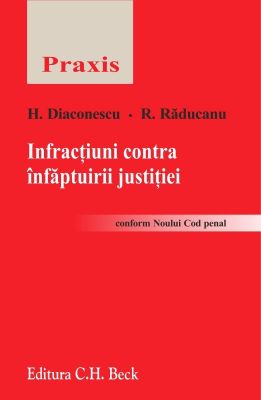 Infractiuni impotriva infaptuirii justitiei [conform Noului Cod penal] | Autori: Raducanu Ruxandra, Diaconescu Horia