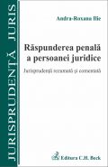 Raspunderea penala a persoanei juridice. Jurisprudenta rezumata si comentata | Autor: Ilie Andra-Roxana